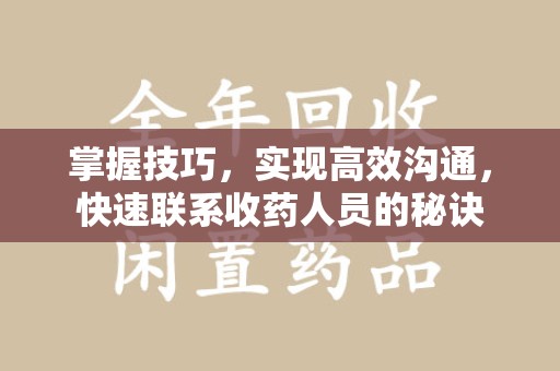 东莞掌握技巧，实现高效沟通，快速联系收药人员的秘诀