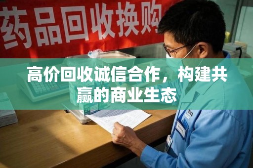 东莞高价回收诚信合作，构建共赢的商业生态
