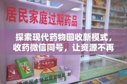 东莞探索现代药物回收新模式，收药微信同号，让资源不再浪费