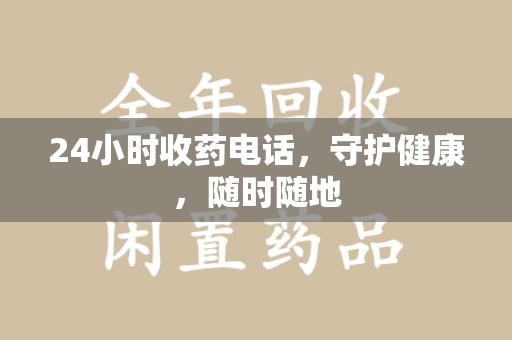 东莞24小时收药电话，守护健康，随时随地