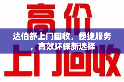 东莞达伯舒上门回收，便捷服务，高效环保新选择