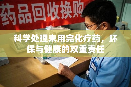 东莞科学处理未用完化疗药，环保与健康的双重责任