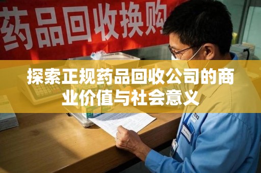 东莞探索正规药品回收公司的商业价值与社会意义