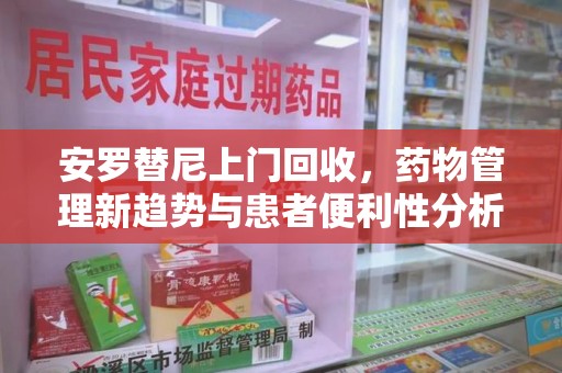 东莞安罗替尼上门回收，药物管理新趋势与患者便利性分析