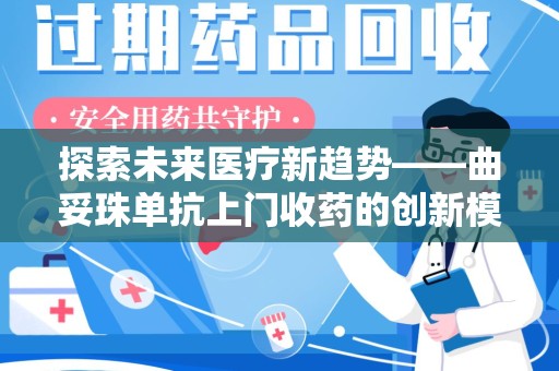 东莞探索未来医疗新趋势——曲妥珠单抗上门收药的创新模式