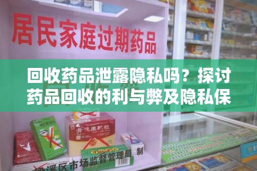 东莞回收药品泄露隐私吗？探讨药品回收的利与弊及隐私保护之道