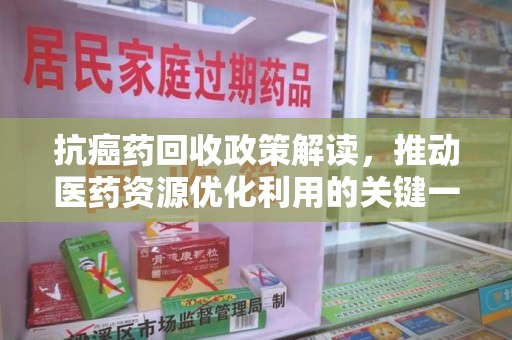 东莞抗癌药回收政策解读，推动医药资源优化利用的关键一步