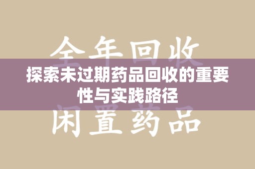 东莞探索未过期药品回收的重要性与实践路径