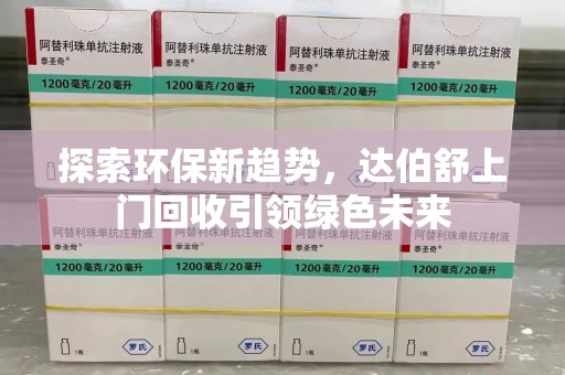 东莞探索环保新趋势，达伯舒上门回收引领绿色未来