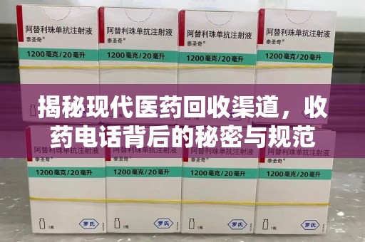 东莞揭秘现代医药回收渠道，收药电话背后的秘密与规范