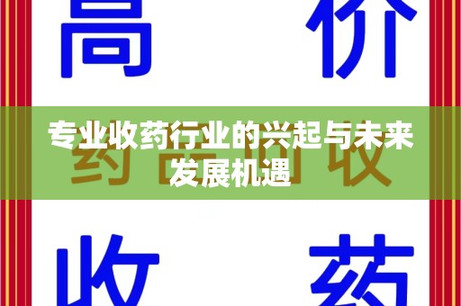 东莞专业收药行业的兴起与未来发展机遇