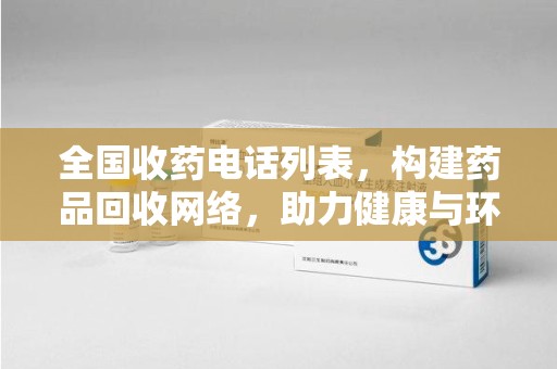 东莞全国收药电话列表，构建药品回收网络，助力健康与环保
