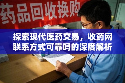东莞探索现代医药交易，收药网联系方式可靠吗的深度解析