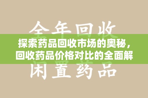 东莞探索药品回收市场的奥秘，回收药品价格对比的全面解析