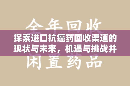 东莞探索进口抗癌药回收渠道的现状与未来，机遇与挑战并存