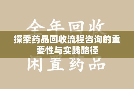 东莞探索药品回收流程咨询的重要性与实践路径