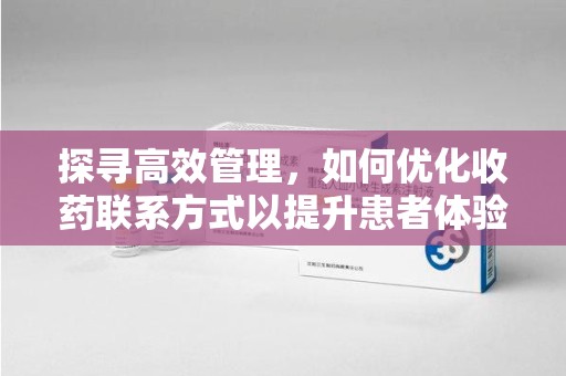 东莞探寻高效管理，如何优化收药联系方式以提升患者体验
