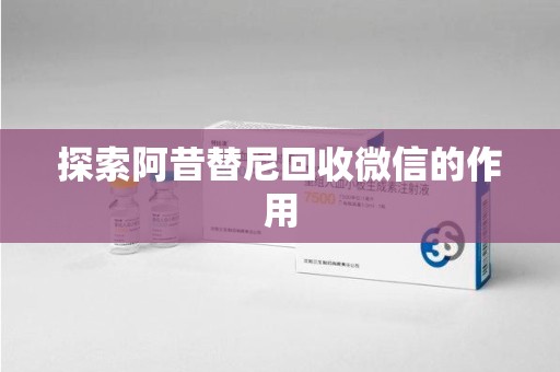 东莞探索阿昔替尼回收微信的作用