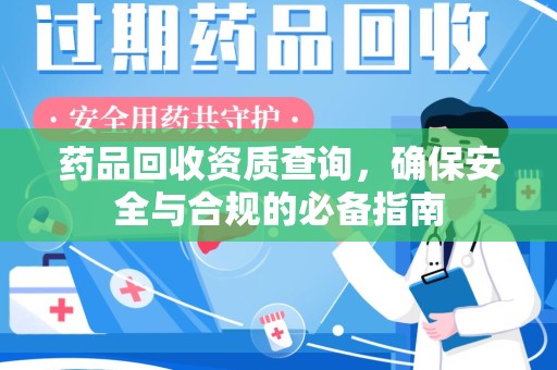 东莞药品回收资质查询，确保安全与合规的必备指南
